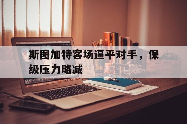 斯图加特客场逼平对手，保级压力略减的简单介绍